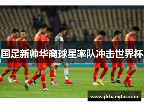 国足新帅华裔球星率队冲击世界杯